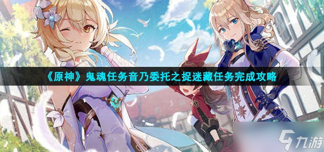 原神音乃委托怎么做 鬼魂任务音乃委托之捉迷藏任务攻略