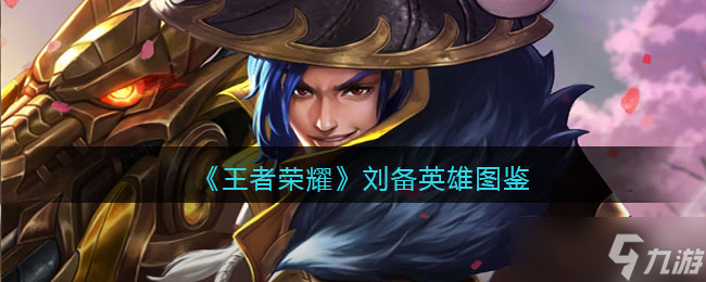 王者荣耀刘备英雄图鉴-皮肤/出装/铭文/技能加点/连招推荐
