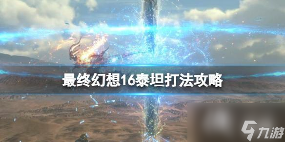《最终幻想16》泰坦第一阶段怎么打？泰坦打法攻略