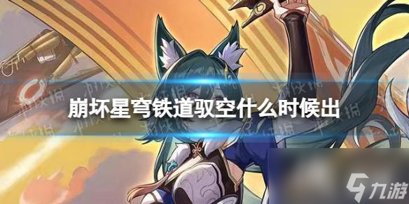 崩坏星穹铁道驭空推出时间介绍