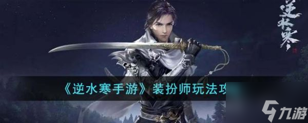 逆水寒手游装扮师怎么玩 装扮师玩法攻略
