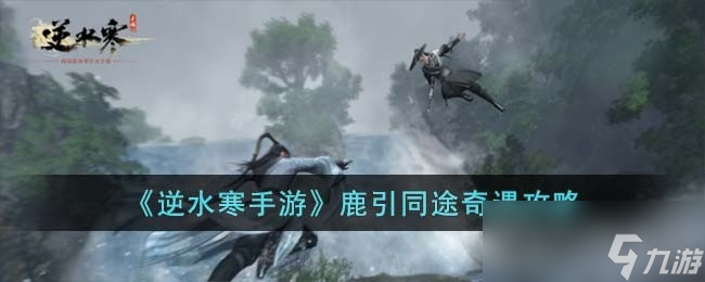 《逆水寒手游》鹿引同途奇遇任务攻略