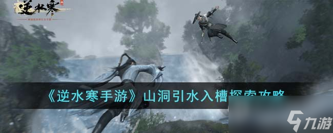 《<a id='link_pop' class='keyword-tag' href='https://www.9game.cn/nishuihan1/'>逆水寒手游</a>》山洞引水入槽探索攻略