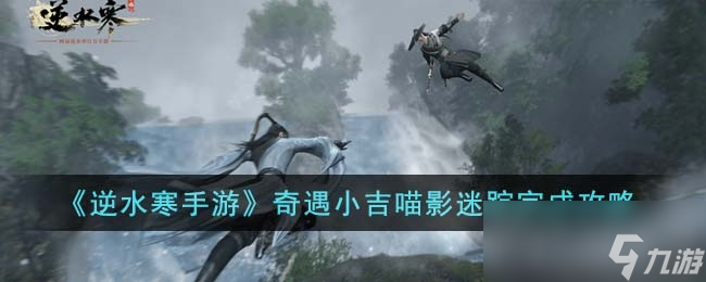 《<a id='link_pop' class='keyword-tag' href='https://www.9game.cn/nishuihan1/'>逆水寒手游</a>》奇遇小吉喵影迷踪任务攻略