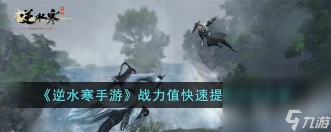 《逆水寒手游》快速提升战力值的方法介绍