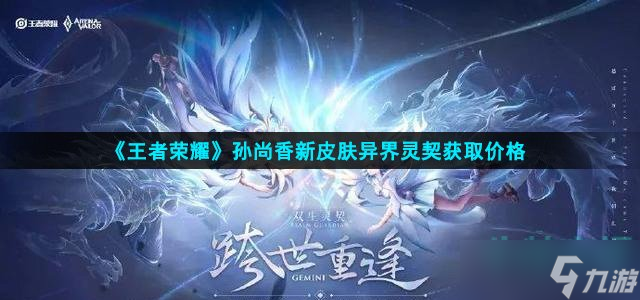 《王者荣耀》孙尚香新皮肤异界灵契获取价格