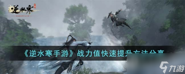 《<a id='link_pop' class='keyword-tag' href='https://www.9game.cn/nishuihan1/'>逆水寒手游</a>》快速提升战力值的方法介绍