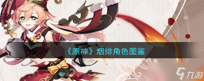 原神烟绯角色图鉴-属性/天赋/突破材料/立绘/武器/圣遗物/命之座/配队