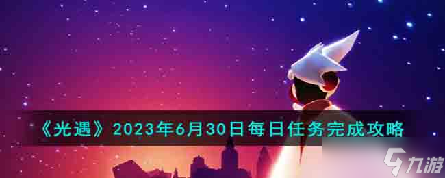 光遇2023年6月30日每日任务怎么完成-2023年6月30日每日任务完成攻略