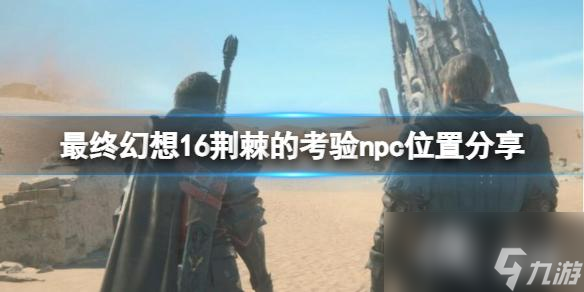 《最终幻想16》荆棘的考验支线怎么触发？荆棘的考验npc位置分享