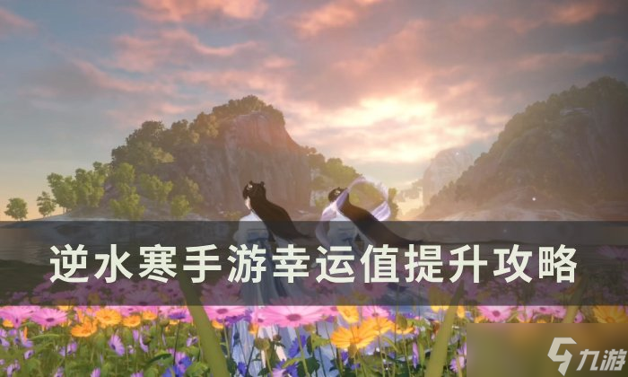 《逆水寒手游》幸运值怎么提升 幸运值提升攻略