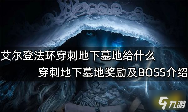 艾尔登法环穿刺地下墓地给什么 穿刺地下墓地奖励及BOSS介绍