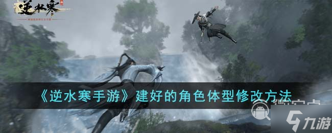 《逆水寒手游》建好的角色体型修改方法攻略