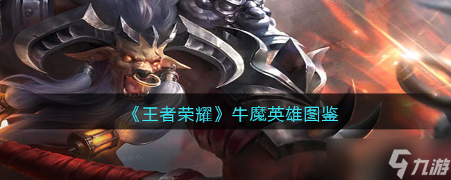 王者荣耀牛魔英雄图鉴-皮肤/出装/铭文/技能加点/连招推荐