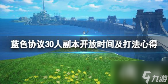 《蓝色协议》30人副本什么时候开？30人副本开放时间及打法心得