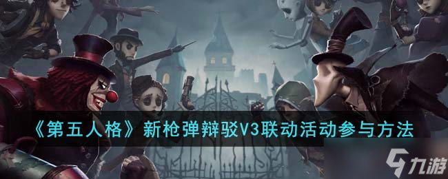 第五人格新枪弹辩驳V3联动活动怎么参与-新枪弹辩驳V3联动活动参与方法