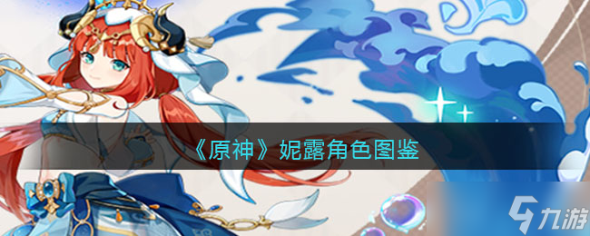 原神妮露角色图鉴-属性/天赋/突破材料/立绘/武器/圣遗物/命之座/配队