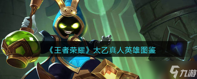 王者荣耀太乙真人英雄图鉴-皮肤/出装/铭文/技能加点/连招推荐