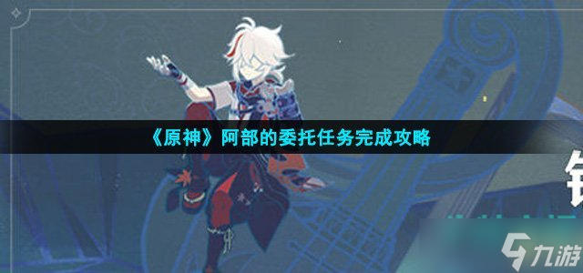 《原神》阿部的委托任务完成攻略