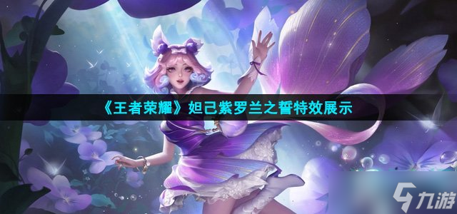 王者荣耀妲己紫罗兰之誓皮肤特效展示-妲己紫罗兰之誓特效展示