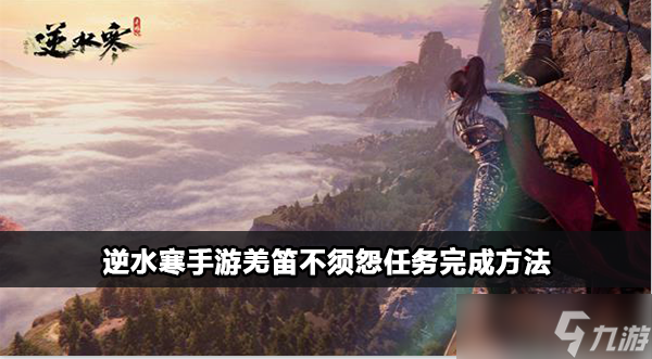 <a id='link_pop' class='keyword-tag' href='https://www.9game.cn/nishuihan1/'>逆水寒手游</a>羌笛不须怨奇遇触发攻略