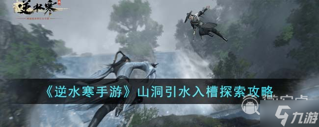 <a id='link_pop' class='keyword-tag' href='https://www.9game.cn/nishuihan1/'>逆水寒手游</a>山洞引水入槽探索攻略