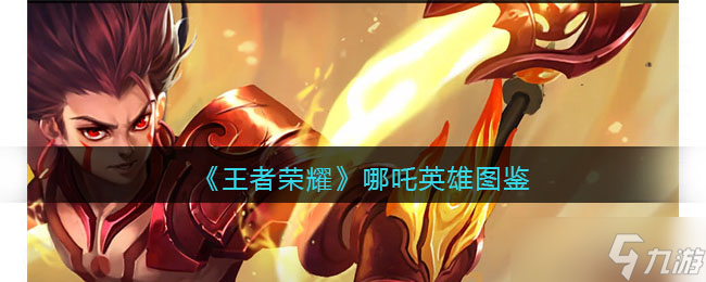 王者荣耀哪吒英雄图鉴-皮肤/出装/铭文/技能加点/连招推荐