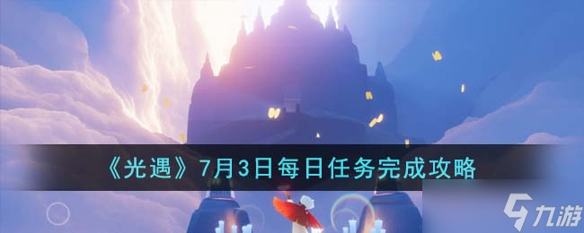 光遇7月3日每日任务怎么完成-7月3日每日任务完成攻略