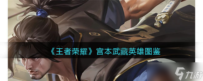 王者荣耀宫本武藏英雄图鉴-皮肤/出装/铭文/技能加点/连招推荐