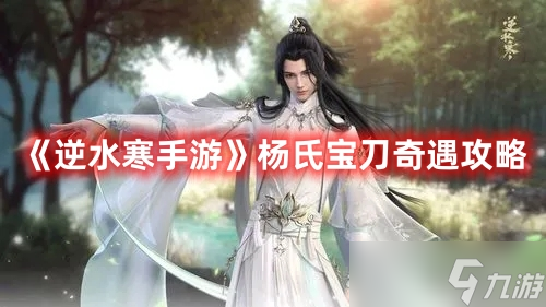 《<a id='link_pop' class='keyword-tag' href='https://www.9game.cn/nishuihan1/'>逆水寒手游</a>》杨氏宝刀奇遇攻略