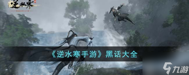 <a id='link_pop' class='keyword-tag' href='https://www.9game.cn/nishuihan1/'>逆水寒手游</a>黑话都有哪些 黑话解析大全