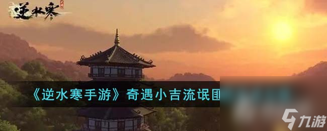 《<a id='link_pop' class='keyword-tag' href='https://www.9game.cn/nishuihan1/'>逆水寒手游</a>》奇遇小吉流氓匪猴任务攻略