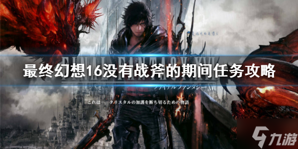《最终幻想16》没有战斧的期间任务攻略 大神告诉你委托任务怎么完成
