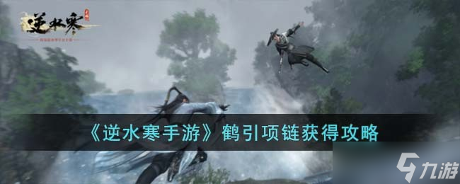 <a id='link_pop' class='keyword-tag' href='https://www.9game.cn/nishuihan1/'>逆水寒手游</a>鹤引项链怎么获得-鹤引项链获得攻略