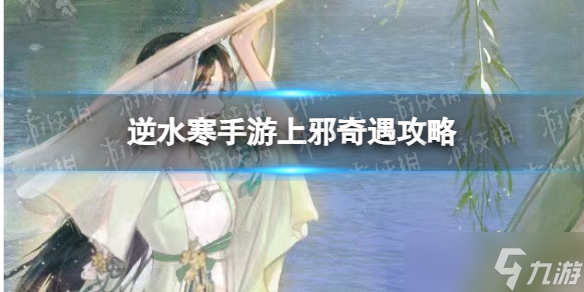 《<a id='link_pop' class='keyword-tag' href='https://www.9game.cn/nishuihan1/'>逆水寒手游</a>》上邪奇遇攻略