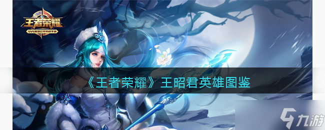 王者荣耀王昭君英雄图鉴-皮肤/出装/铭文/技能加点/连招推荐