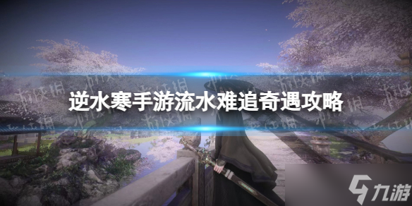 《逆水寒手游》流水难追奇遇攻略