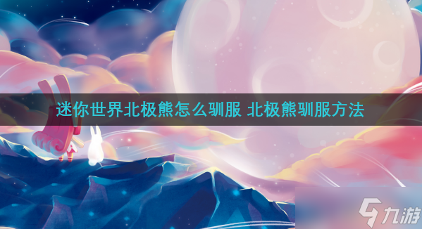 迷你世界北极熊怎么驯服 北极熊驯服方法