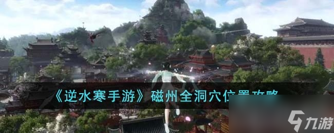 《<a id='link_pop' class='keyword-tag' href='https://www.9game.cn/nishuihan1/'>逆水寒手游</a>》磁州全洞穴位置
