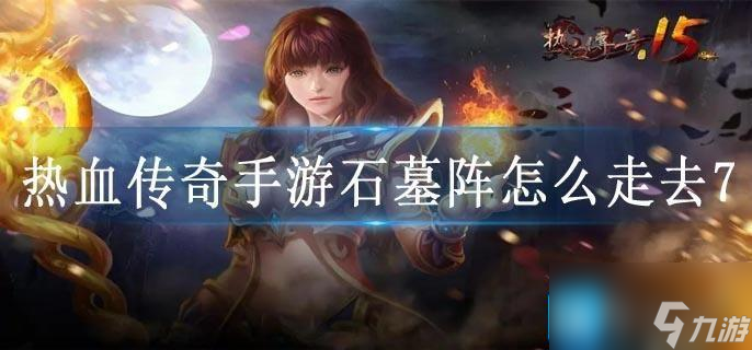 热血传奇手游石墓阵怎么走去7