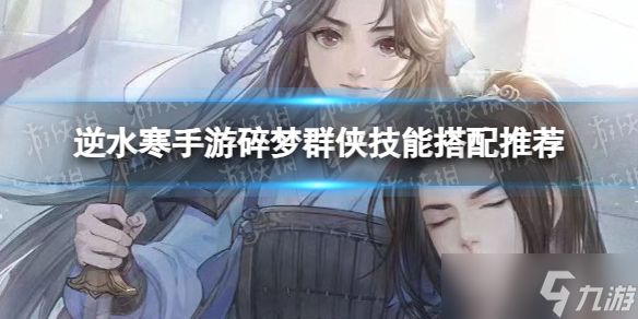 《逆水寒手游》碎夢(mèng)群俠技能搭配推薦