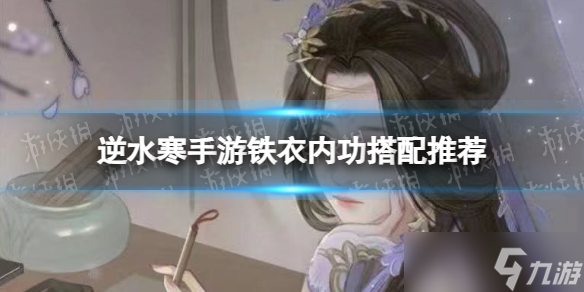 《<a id='link_pop' class='keyword-tag' href='https://www.9game.cn/nishuihan1/'>逆水寒手游</a>》铁衣内功搭配推荐