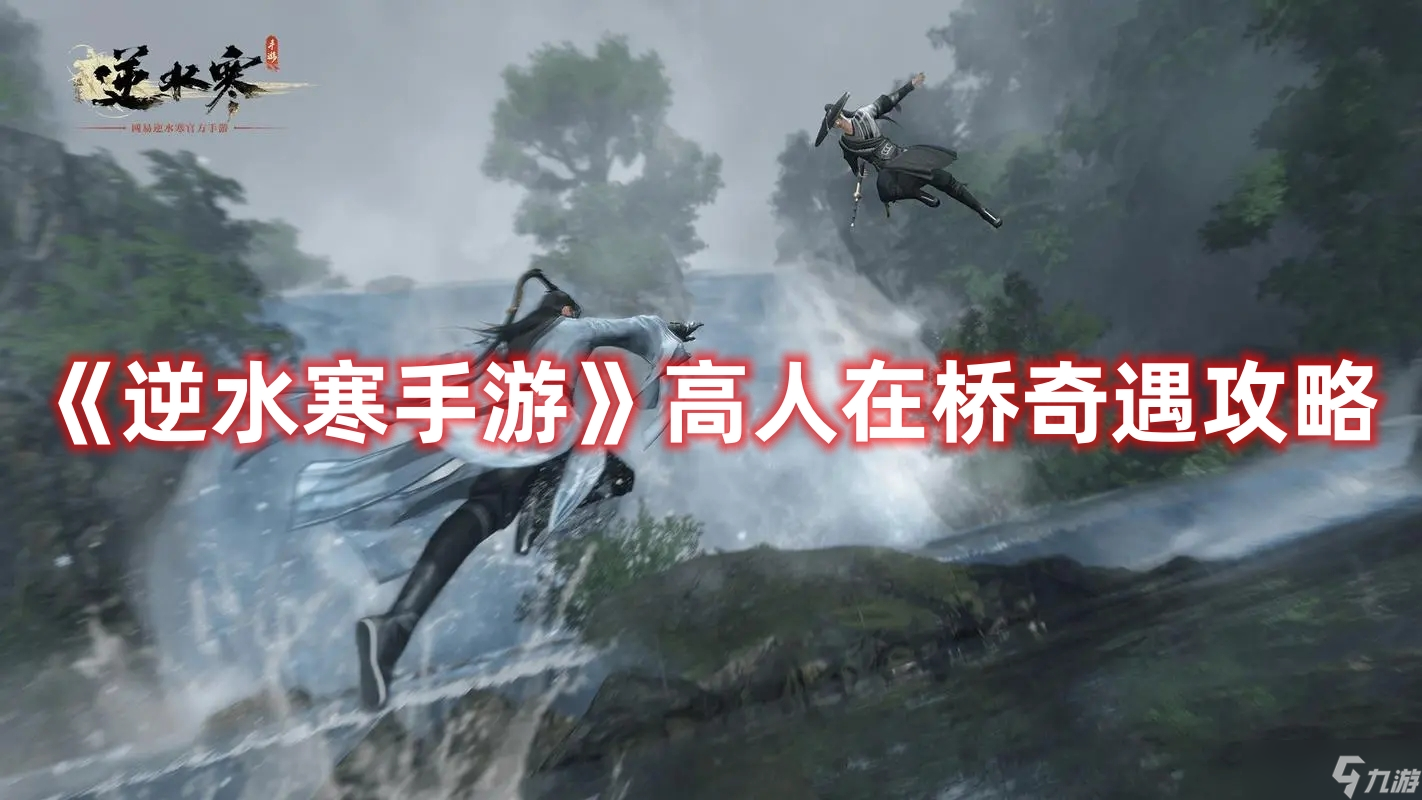《<a id='link_pop' class='keyword-tag' href='https://www.9game.cn/nishuihan1/'>逆水寒手游</a>》高人在桥奇遇攻略