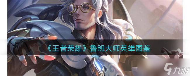 王者荣耀鲁班大师英雄图鉴-皮肤/出装/铭文/技能加点/连招推荐