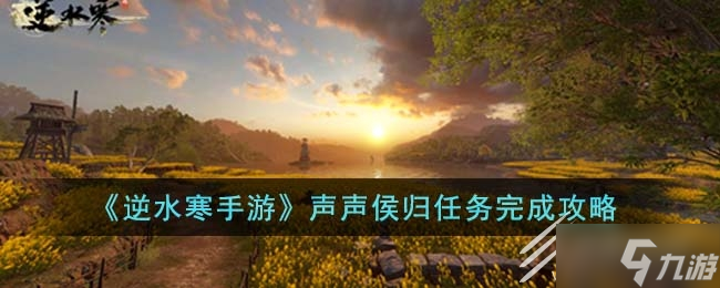 《<a id='link_pop' class='keyword-tag' href='https://www.9game.cn/nishuihan1/'>逆水寒手游</a>》声声侯归任务方法