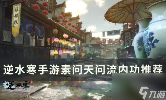 《<a id='link_pop' class='keyword-tag' href='https://www.9game.cn/nishuihan1/'>逆水寒手游</a>》素问天问流内功怎么搭配 素问天问流内功推荐
