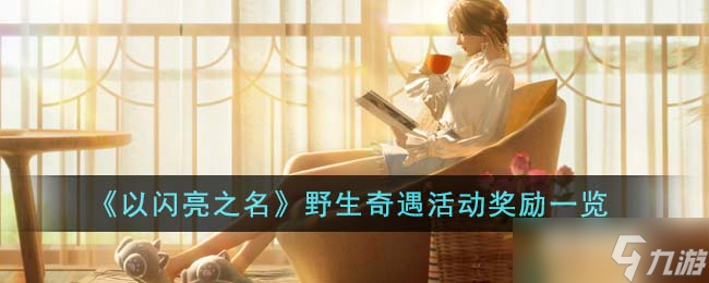 以闪亮之名野生奇遇活动奖励是什么-野生奇遇活动奖励一览
