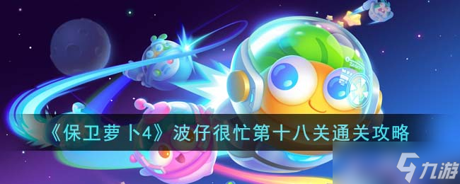 保卫萝卜4波仔很忙第十八关怎么通关-波仔很忙第十八关通关攻略