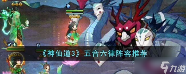 神仙道3五音六律阵容怎么玩-五音六律阵容推荐