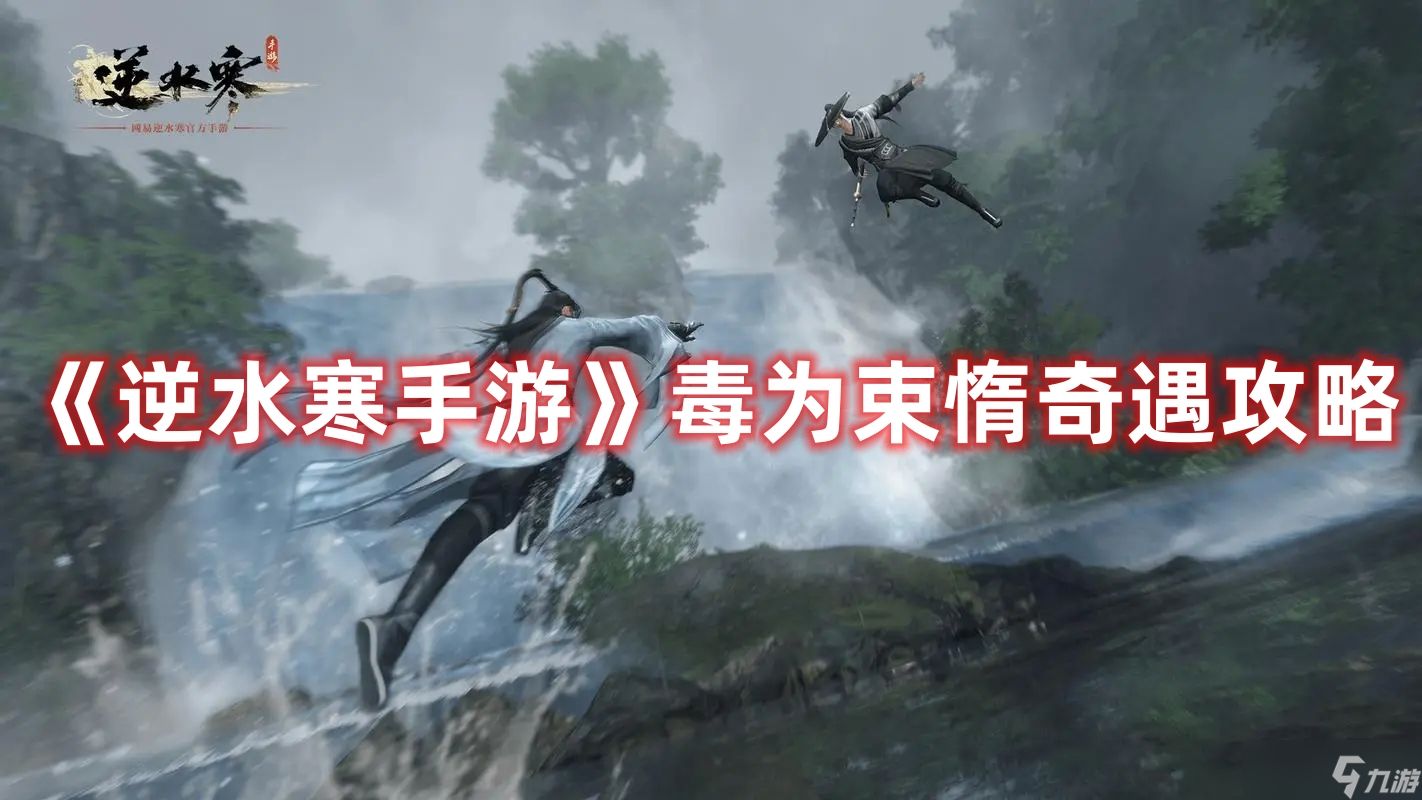《<a id='link_pop' class='keyword-tag' href='https://www.9game.cn/nishuihan1/'>逆水寒手游</a>》毒为束惰奇遇攻略